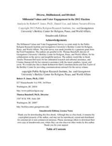 Diverse, Disillusioned, and Divided: Millennial Values and Voter Engagement in the 2012 Election Analysis by Robert P. Jones, Ph.D., Daniel Cox, and Juhem Navarro-Rivera Copyright 2012 Public Religion Research Institute,