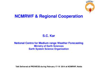 NCMRWF & Regional Cooperation  S.C. Kar National Centre for Medium range Weather Forecasting Ministry of Earth Sciences Earth System Science Organization
