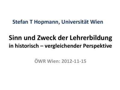 Stefan T Hopmann, Universität Wien  Sinn und Zweck der Lehrerbildung in historisch – vergleichender Perspektive ÖWR Wien: 