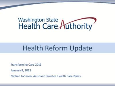 Health Reform Update Transforming Care 2013 January 8, 2013 Nathan Johnson, Assistant Director, Health Care Policy