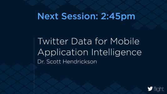 Next Session: 2:45pm Twitter Data for Mobile Application Intelligence Dr. Scott Hendrickson  #twitterflight