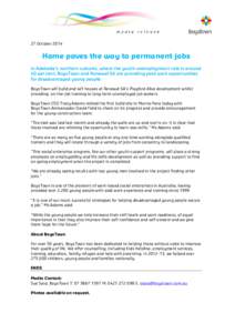 27 October[removed]Home paves the way to permanent jobs In Adelaide’s northern suburbs, where the youth unemployment rate is around 40 per cent, BoysTown and Renewal SA are providing paid work opportunities for disadvant