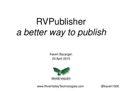 RVPublisher a better way to publish Kaveh Bazargan 23 Aprilwww.RiverValleyTechnologies.com