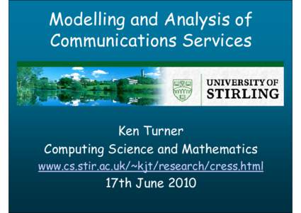 Modelling and Analysis of Communications Services Ken Turner Computing Science and Mathematics www.cs.stir.ac.uk/~kjt/research/cress.html