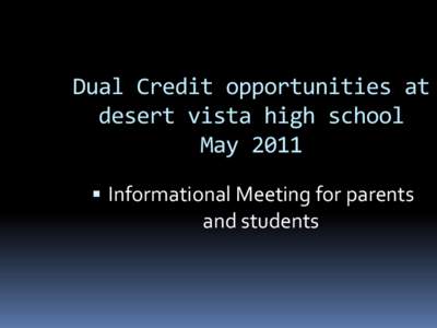 Dual Credit opportunities at desert vista high school May 2011  Informational Meeting for parents  and students