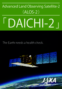 Advanced Land Observing Satellite-2  （ALOS-2） 「 DAICHI-2 」 The Earth needs a health check.