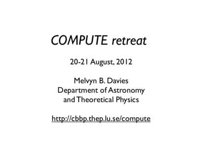 COMPUTE retreatAugust, 2012 Melvyn B. Davies Department of Astronomy and Theoretical Physics http://cbbp.thep.lu.se/compute