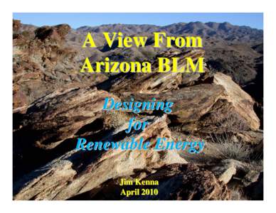 A View From Arizona BLM Designing for Renewable Energy Jim Kenna