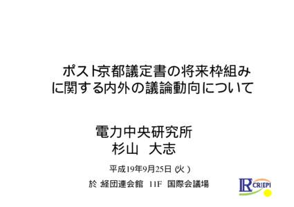 ポスト京都議定書の将来枠組み に関する内外の議論動向について 電力中央研究所 杉山 大志 平成19年9月25日（火） 於：経団連会館 11F 国際会議場