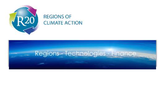 Regions - Technologies - Finance  R20 Regions of Climate Action  R20 is an international nonprofit organization created by former
