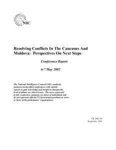 Resolving Conflicts In The Caucasus And Moldova: Perspectives On Next Steps Conference Report 6-7 May[removed]The National Intelligence Council (NIC) routinely