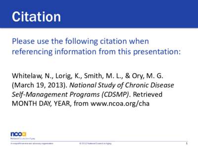 Citation Please use the following citation when referencing information from this presentation: Whitelaw, N., Lorig, K., Smith, M. L., & Ory, M. G. (March 19, [removed]National Study of Chronic Disease Self-Management Prog