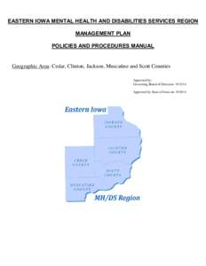 EASTERN IOWA MENTAL HEALTH AND DISABILITIES SERVICES REGION MANAGEMENT PLAN POLICIES AND PROCEDURES MANUAL Geographic Area: Cedar, Clinton, Jackson, Muscatine and Scott Counties Approved by: