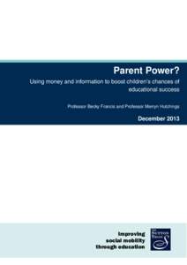 Parent Power? Using money and information to boost children’s chances of educational success Professor Becky Francis and Professor Merryn Hutchings  December 2013