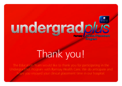 Thank you! The Education Team would like to thank you for participating in the UndergradPlus Program with Ramsay Health Care. We do anticipate and hope you enjoyed your clinical placement time in our hospital.  Your fee