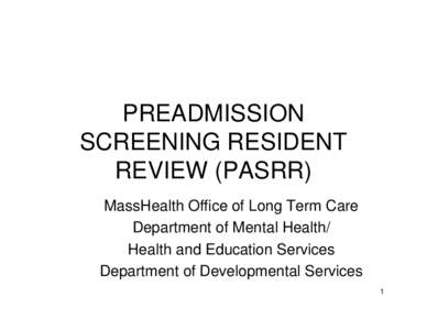 PREADMISSION SCREENING RESIDENT REVIEW (PASRR) MassHealth Office of Long Term Care Department of Mental Health/ Health and Education Services