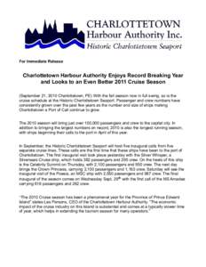 For Immediate Release  Charlottetown Harbour Authority Enjoys Record Breaking Year and Looks to an Even Better 2011 Cruise Season (September 21, 2010 Charlottetown, PE) With the fall season now in full swing, so is the c