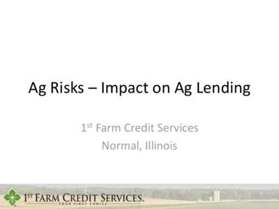 Ag Risks – Impact on Ag Lending 1st Farm Credit Services Normal, Illinois Key Risks We Manage Today •