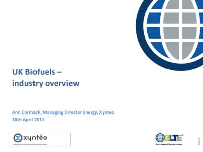 UK Biofuels – industry overview Ann Cormack, Managing Director Energy, Xynteo 18th April 2011  Xyntéo and GLTE