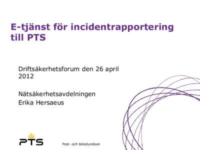 E-tjänst för incidentrapportering till PTS Driftsäkerhetsforum den 26 april 2012 Nätsäkerhetsavdelningen