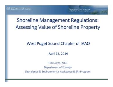 Shoreline Management Regulations: Assessing Value of Shoreline Property West Puget Sound Chapter of IAAO April 15, 2014 Tim Gates, AICP Department of Ecology