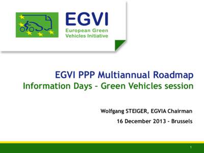 EGVI PPP Multiannual Roadmap Information Days – Green Vehicles session Wolfgang STEIGER, EGVIA Chairman 16 December[removed]Brussels  1