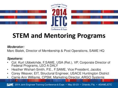 STEM and Mentoring Programs Moderator: Marc Bialek, Director of Membership & Post Operations, SAME HQ Speakers: • Col. Kurt Ubbelohde, F.SAME, USA (Ret.), VP, Corporate Director of Federal Programs, LEO A DALY