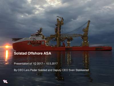 Solstad Offshore ASA Presentation of 1Q 2017 – By CEO Lars Peder Solstad and Deputy CEO Sven Stakkestad Agenda  Financial – 1st quarter 2017 in-brief