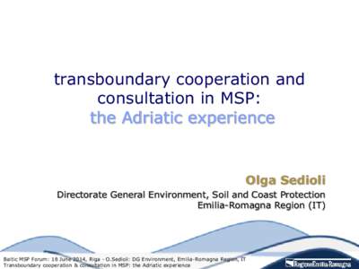 transboundary cooperation and consultation in MSP: the Adriatic experience Olga Sedioli Directorate General Environment, Soil and Coast Protection