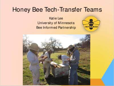 Honey Bee Tech-Transfer Teams Katie Lee University of Minnesota Bee Informed Partnership  Given the serious and chronic health problems