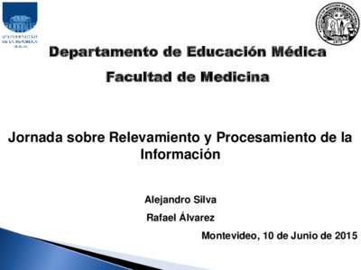 Departamento de Educación Médica Facultad de Medicina Jornada sobre Relevamiento y Procesamiento de la Información Alejandro Silva