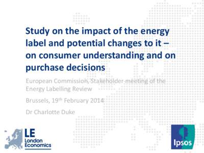 Study on the impact of the energy label and potential changes to it – on consumer understanding and on purchase decisions European Commission, Stakeholder meeting of the Energy Labelling Review