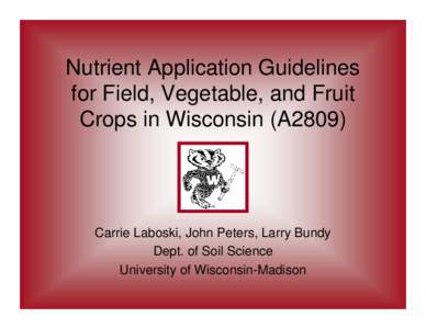 Nutrient Application Guidelines for Field, Vegetable, and Fruit Crops in Wisconsin (A2809) Carrie Laboski, John Peters, Larry Bundy Dept. of Soil Science