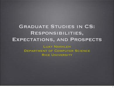 Graduate Studies in CS: Responsibilities, Expectations, and Prospects Luay Nakhleh Department of Computer Science Rice University