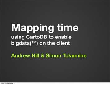 Mapping time using CartoDB to enable bigdata(™) on the client Andrew Hill & Simon Tokumine  Friday, 28 September 12