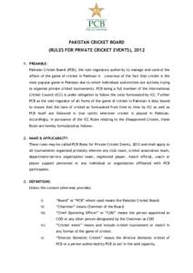 PAKISTAN CRICKET BOARD (RULES FOR PRIVATE CRICKET EVENTS), PREAMBLE: Pakistan Cricket Board (PCB), the sole regulatory authority to manage and control the affairs of the game of cricket in Pakistan is