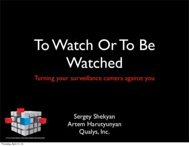 To Watch Or To Be Watched Turning your surveillance camera against you Sergey Shekyan Artem Harutyunyan