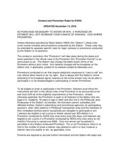 Contest and Promotion Rules for KDKA UPDATED November 13, 2010 NO PURCHASE NECESSARY TO ENTER OR WIN. A PURCHASE OR PAYMENT WILL NOT INCREASE YOUR CHANCE OF WINNING. VOID WHERE PROHIBITED. Unless otherwise specified by R