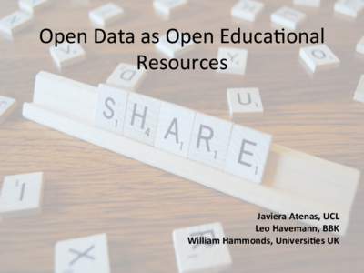Open	
  Data	
  as	
  Open	
  Educa.onal	
   Resources	
   Javiera	
  Atenas,	
  UCL	
   Leo	
  Havemann,	
  BBK	
   William	
  Hammonds,	
  Universi8es	
  UK	
  