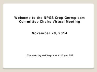 Welcome to the NPGS Crop Germplasm Committee Chairs Virtual Meeting November 20, 2014 The meeting will begin at 1:30 pm EST