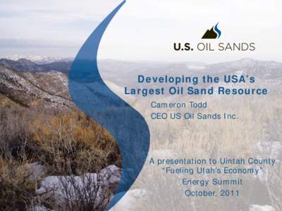 Developing the USA’s Largest Oil Sand Resource Cameron Todd CEO US Oil Sands Inc.  A presentation to Uintah County