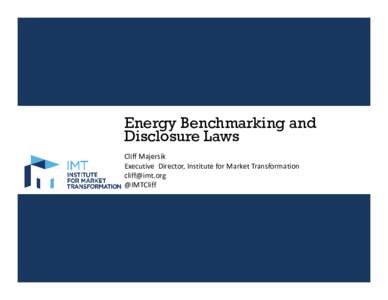 Energy Benchmarking and Disclosure Laws Cliff Majersik Executive  Director, Institute for Market Transformation [removed] @IMTCliff