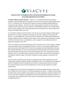 ViaCyte’s VC-01™ Investigational Stem Cell-Derived Islet Replacement Therapy Successfully Implanted into First Patient San Diego, California, October 29, 2014 — ViaCyte, Inc., a privately-held regenerative medicine