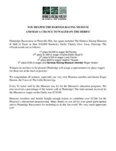 YOU HELPED THE HARNESS RACING MUSEUM AND HAD A CHANCE TO WAGER ON THE DERBY! Plainridge Racecourse in Plainville MA, has again included The Harness Racing Museum & Hall of Fame in their $10,000 Kentucky Derby Charity Giv