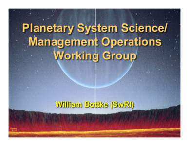 Planetary System Science/ Management Operations Working Group William Bottke (SwRI)