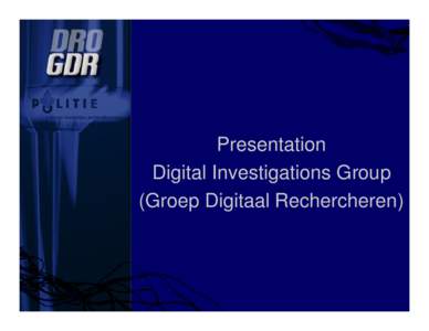 Presentation Digital Investigations Group (Groep Digitaal Rechercheren) Rob van Dalen Supervisor Digital Crimes