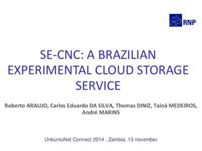 SE-CNC: A BRAZILIAN EXPERIMENTAL CLOUD STORAGE SERVICE Roberto ARAUJO, Carlos Eduardo DA SILVA, Thomas DINIZ, Tainá MEDEIROS, André MARINS