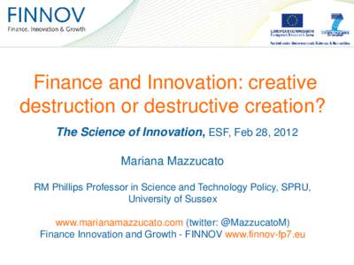 Finance and Innovation: creative destruction or destructive creation? The Science of Innovation, ESF, Feb 28, 2012 Mariana Mazzucato RM Phillips Professor in Science and Technology Policy, SPRU, University of Sussex