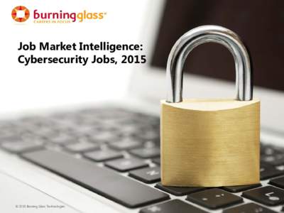 Job Market Intelligence: Cybersecurity Jobs, 2015 © 2015 Burning Glass Technologies  Introduction: Cybersecurity and the Job Market