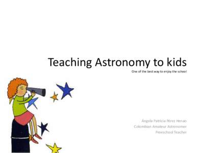 Teaching Astronomy to kids One of the best way to enjoy the school Ángela Patricia Pérez Henao Colombian Amateur Astronomer Preeschool Teacher